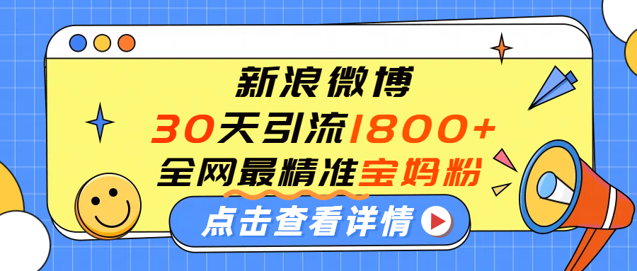 微博30天引流1800+全网最精准“宝妈”!手把手演示!-扬明网创