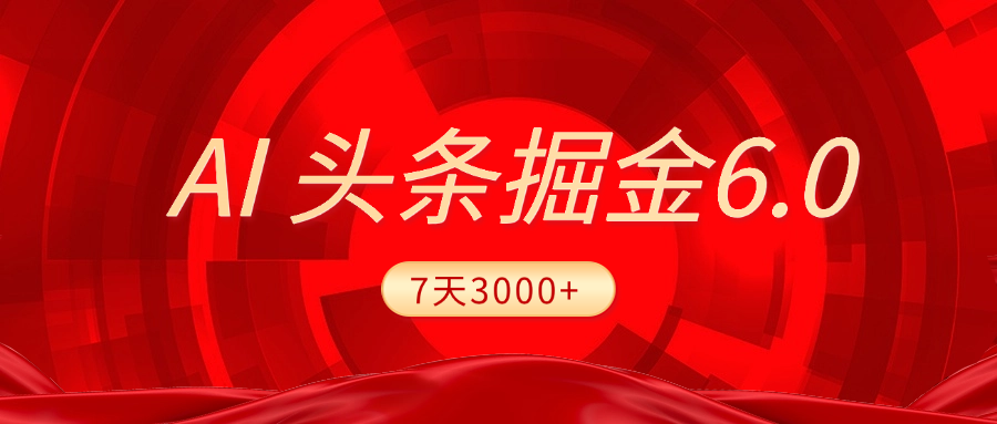2025最新AI头条6.0,7天挣了3000+,操作很简单,小白可以照做(附详细教程)-扬明网创