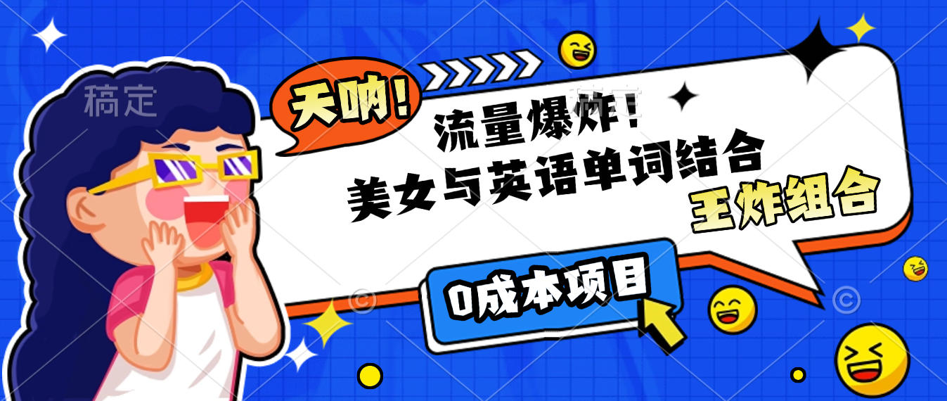 美女与英语单词结合，流量爆炸，王炸组合，0成本项目！-扬明网创