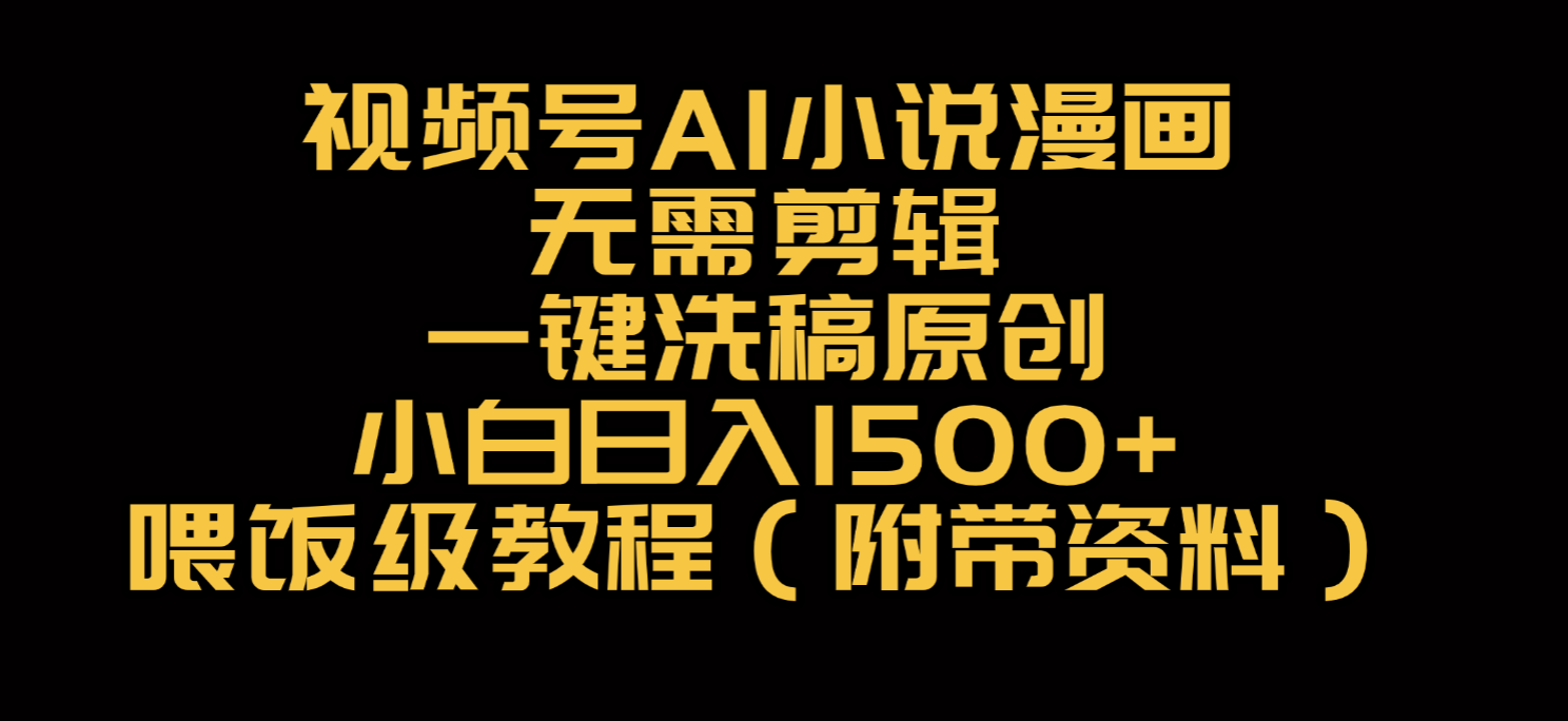 视频号AI小说漫画,无需剪辑,一键洗稿原创,小白日入500+,喂饭级教程-扬明网创