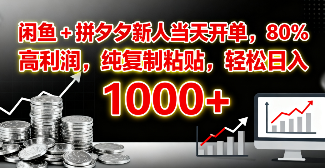 闲鱼 + 拼夕夕新人当天开单,80% 高利润,纯复制粘贴,轻松日入 1000+-扬明网创
