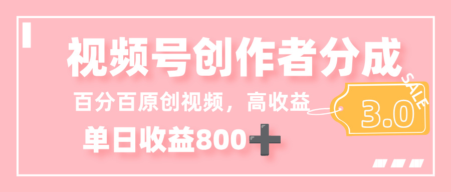 最新视频号创作者分成 3.0,100%原创视频高收益,单日收益 800+-扬明网创