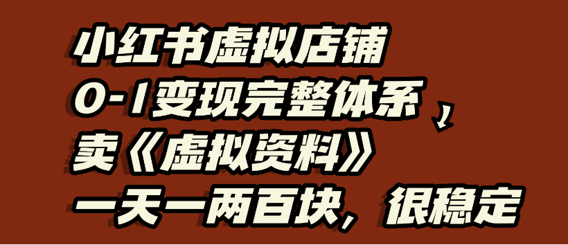 小红书虚拟店铺0-1变现完整体系，虚拟资料，一天一两百块，很稳定-扬明网创