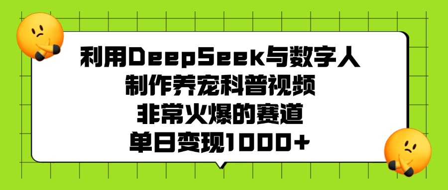 利用DeepSeek,与数字人,制作养宠科普视频,非常火爆的赛道,单日变现1000+-扬明网创