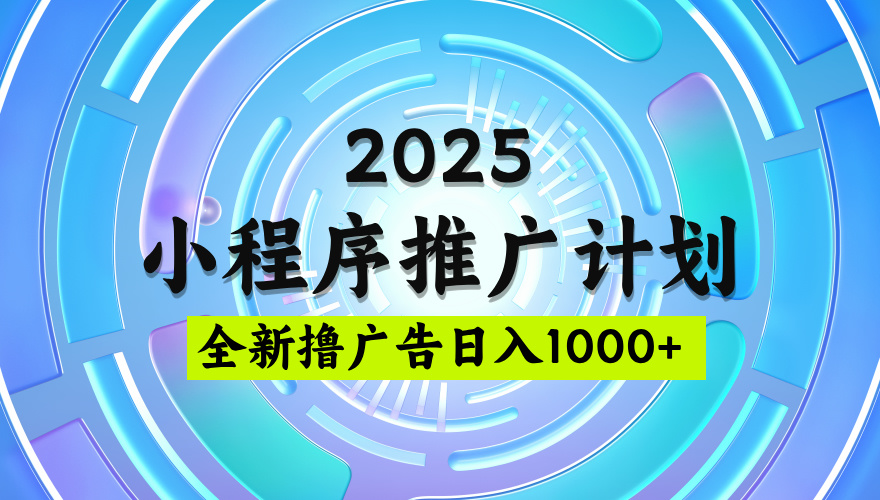 2025最新微信小程序推广计划,撸广告玩法,日均5张,稳定简单【揭秘】-扬明网创