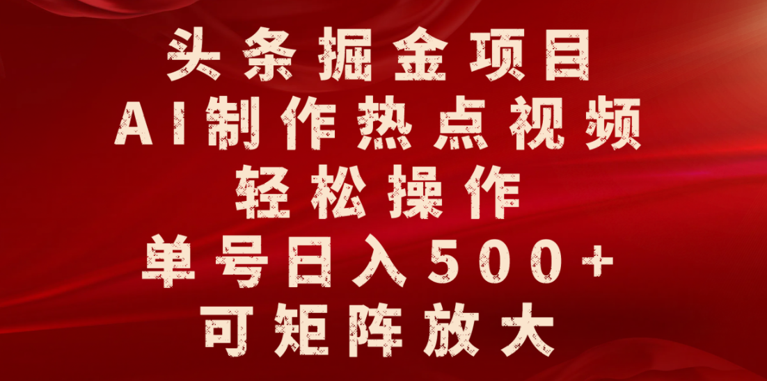 头条掘金项目,AI制作热点视频,轻松操作,单号日入500+,可矩阵放大-扬明网创