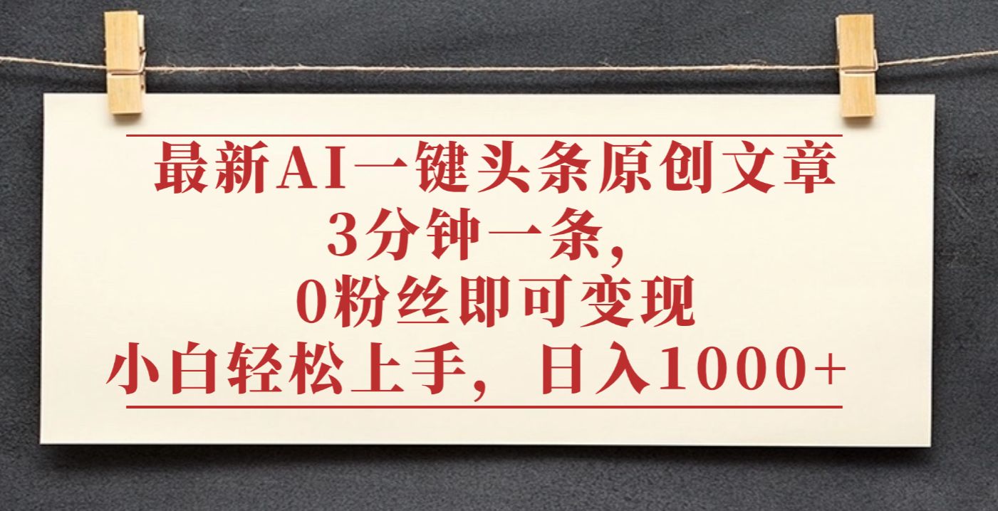 最新AI一键头条原创文章，3分钟一条，0粉丝即可变现，日入1000+-扬明网创