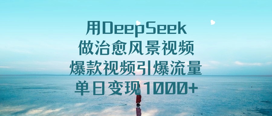 用DeepSeek做治愈风景视频,引爆流量爆款视频,单日变现1000+-扬明网创