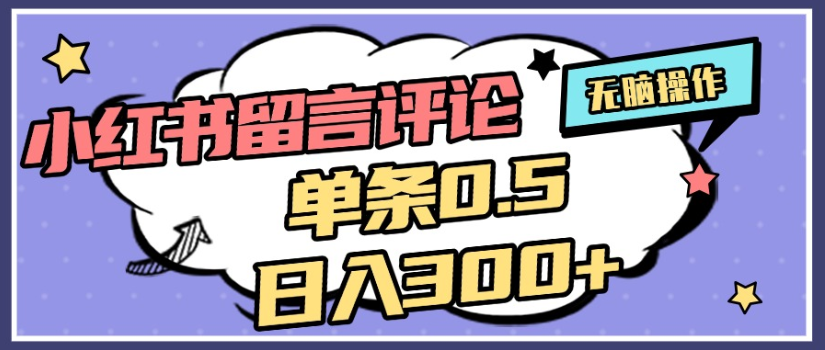 2025年最新小红书评论单条0.5元，日入300＋，无上限，详细操作流程-扬明网创
