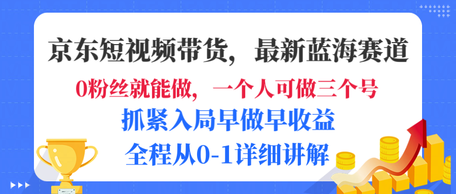 京东短视频带货,最新蓝海赛道,发视频长尾流量,未来几年躺赚被动收益,全程从0-1详细讲解-扬明网创