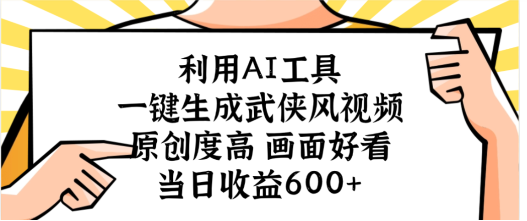 利用AI工具,一键生成武侠风视频,原创度高画面又好看,当日收益600+-扬明网创