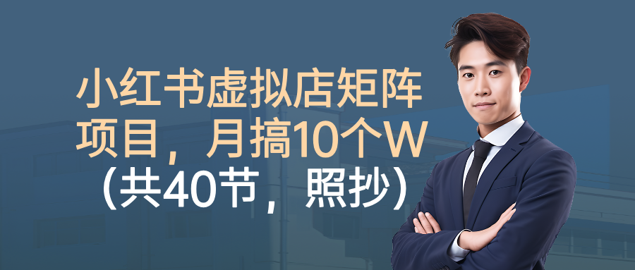 小红书虚拟店矩阵项目，月搞10W（共40节，照抄照做）-扬明网创