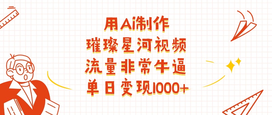 用Ai制作璀璨星河视频,流量非常牛批,单日变现1000+-扬明网创