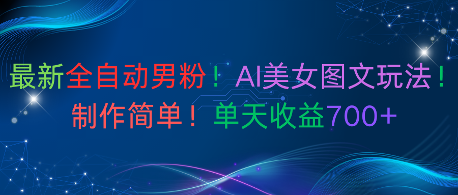 最新全自动男粉!AI美女图文玩法!制作简单!单天收益700+-扬明网创