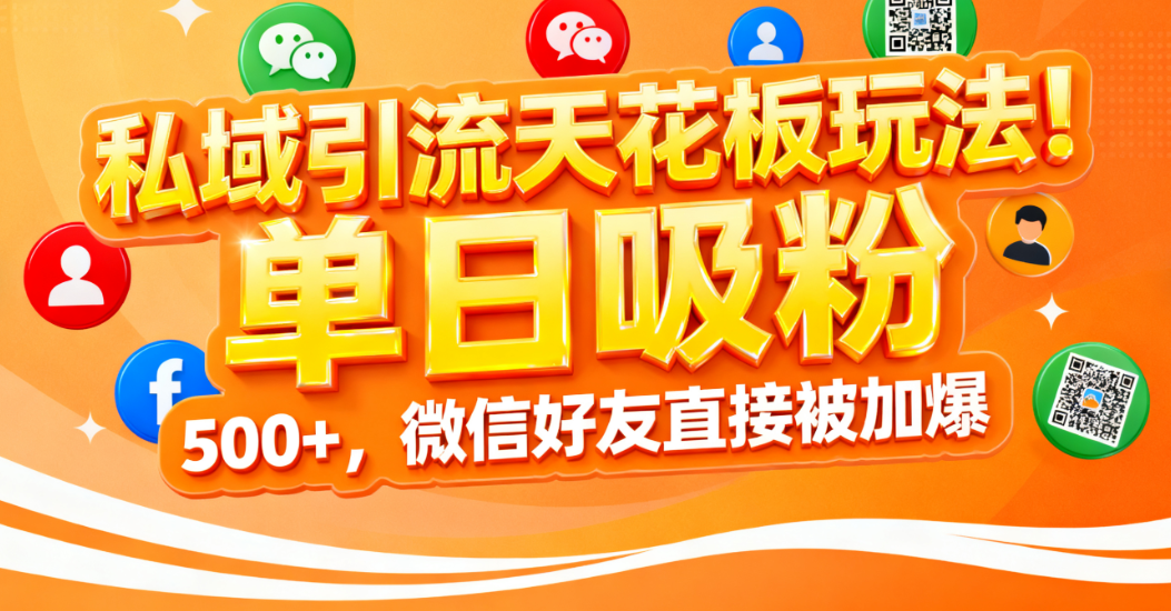 私域引流天花板玩法!单日吸粉 500+,微信好友直接被加爆-扬明网创