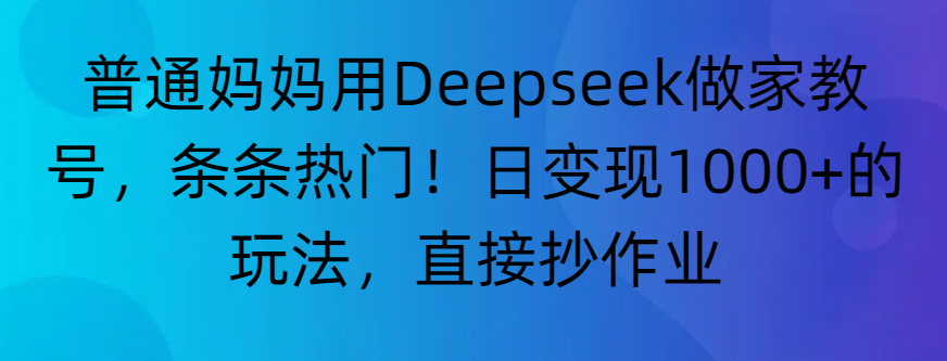 “普通妈妈用Deepseek做家教号,条条热门!日变现1000+的玩法,直接抄作业”-扬明网创