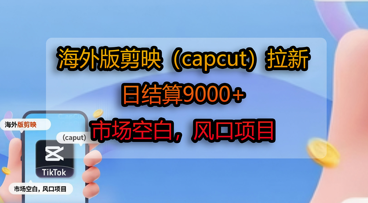 海外版剪映(capcut)拉新,日结算9000+,市场空白,风口项目-扬明网创