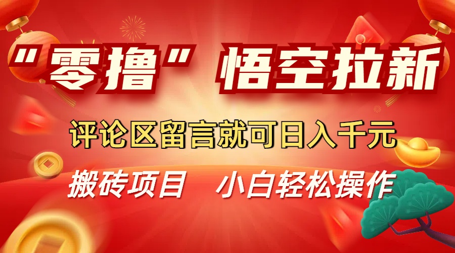 “零撸”悟空拉新玩法，评论区留言就可日入千元-扬明网创