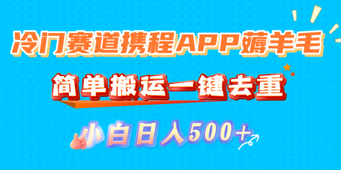 冷门赛道携程APP薅羊毛，简单搬运一键去重，小白日入500+-扬明网创