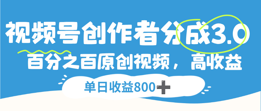 视频号创作者分成3.0,100%原创视频高收益,单日收益800+-扬明网创