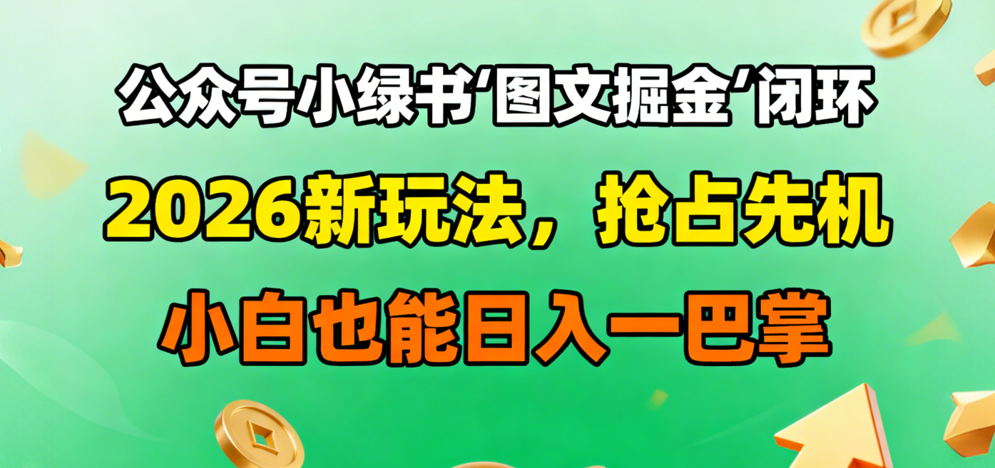 公众号小绿书图文掘金闭环,2026新玩法,抢占先机,小白也能日入一巴掌-扬明网创