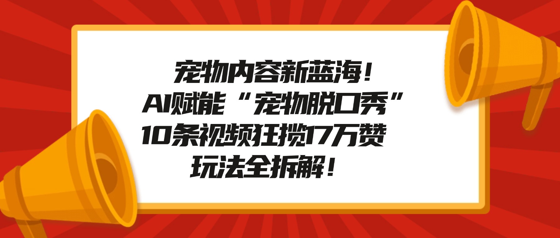 宠物内容新蓝海!AI赋能“宠物脱口秀”,10条视频狂揽17万赞,玩法全拆解!-扬明网创