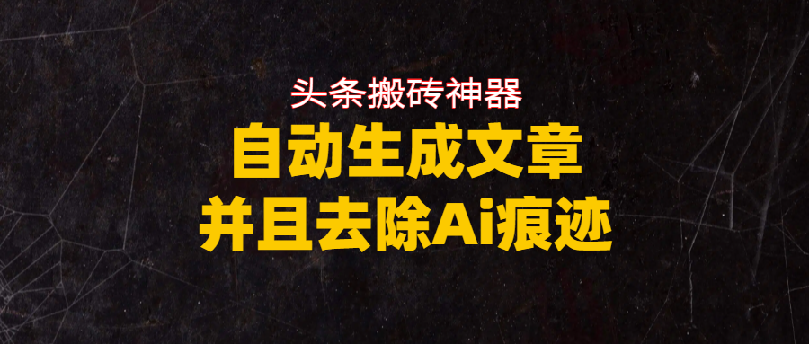 头条搬砖利器，自动生成文章并且去除AI痕迹-扬明网创