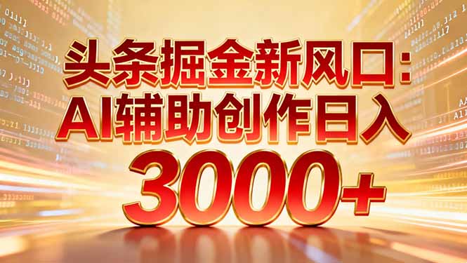 头条掘金新风口:AI辅助创作日入3000+,矩阵玩法当天启动隔天见效-扬明网创