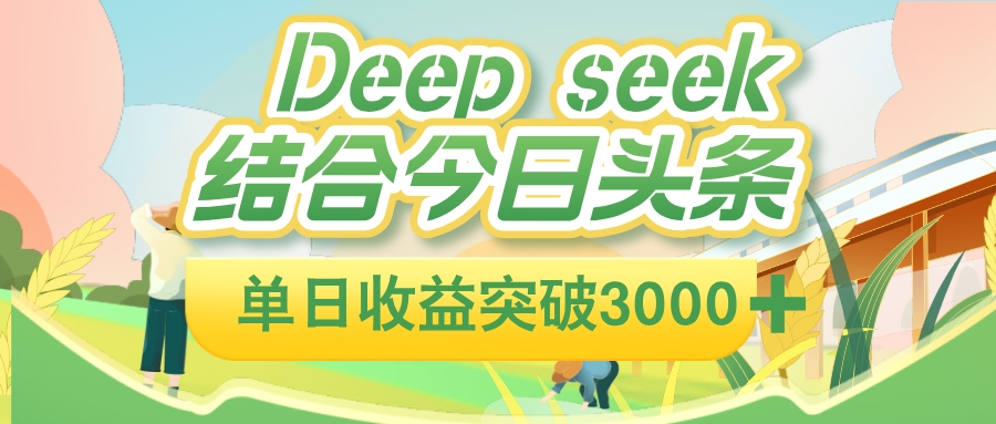 deep seek 结合今日头条,单日收益可突破 3000+,只需要简单的复制粘贴即可-扬明网创