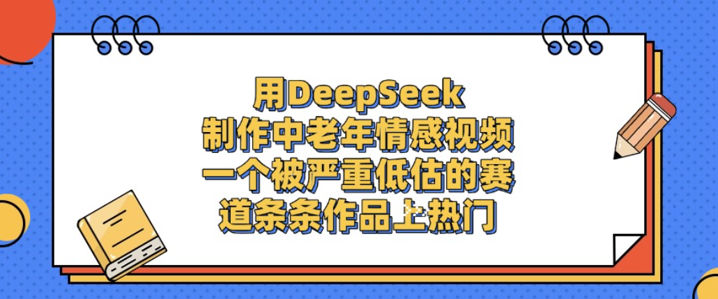 用DeepSeek制作中老年情感视频,一个被严重低估的赛道,条条作品上热门!-扬明网创