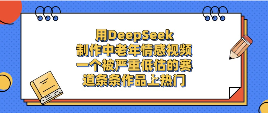 一个被严重低估的赛道,用DeepSeek制作中老年情感视频,条条作品上热门!-扬明网创
