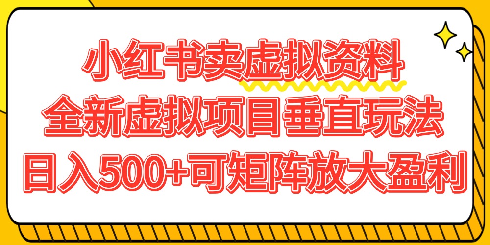 小红书卖虚拟资料500+,全新虚拟项目垂直玩法,可矩阵放大盈利!-扬明网创