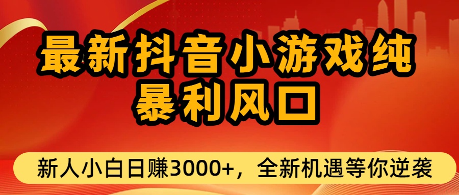 最新抖音小游戏纯暴利风口!小白单日稳赚3000+,全新机遇千万别错过-扬明网创