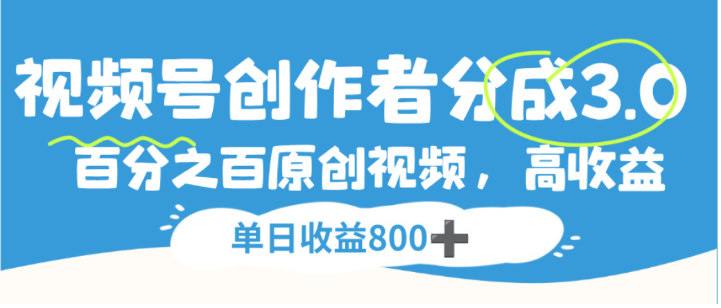 视频号创作者分成3.0,100%原创视频高收益,单日可收益800+-扬明网创