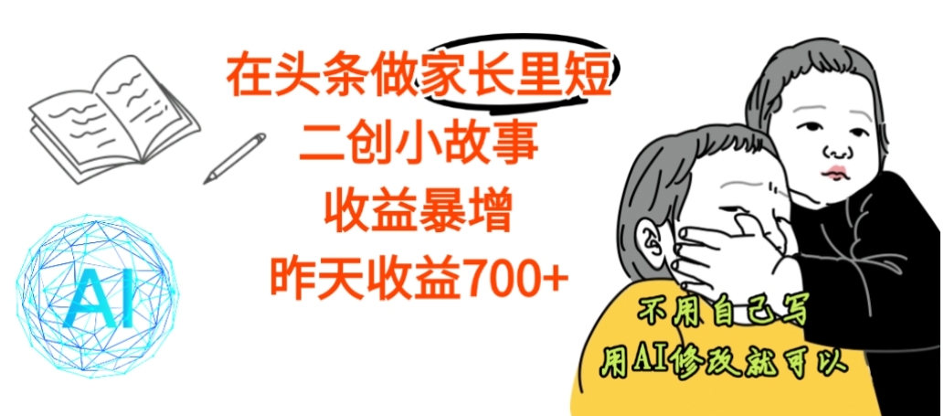 【震惊】在头条做家长里短二创小故事,收益暴增,昨天收益700+-扬明网创