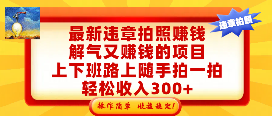 最新违章拍照赚钱,解气又赚钱的项目,上下班路上随手拍一拍,轻松收入300+,悄悄的闷声发大财,操作简单,收益稳!-扬明网创