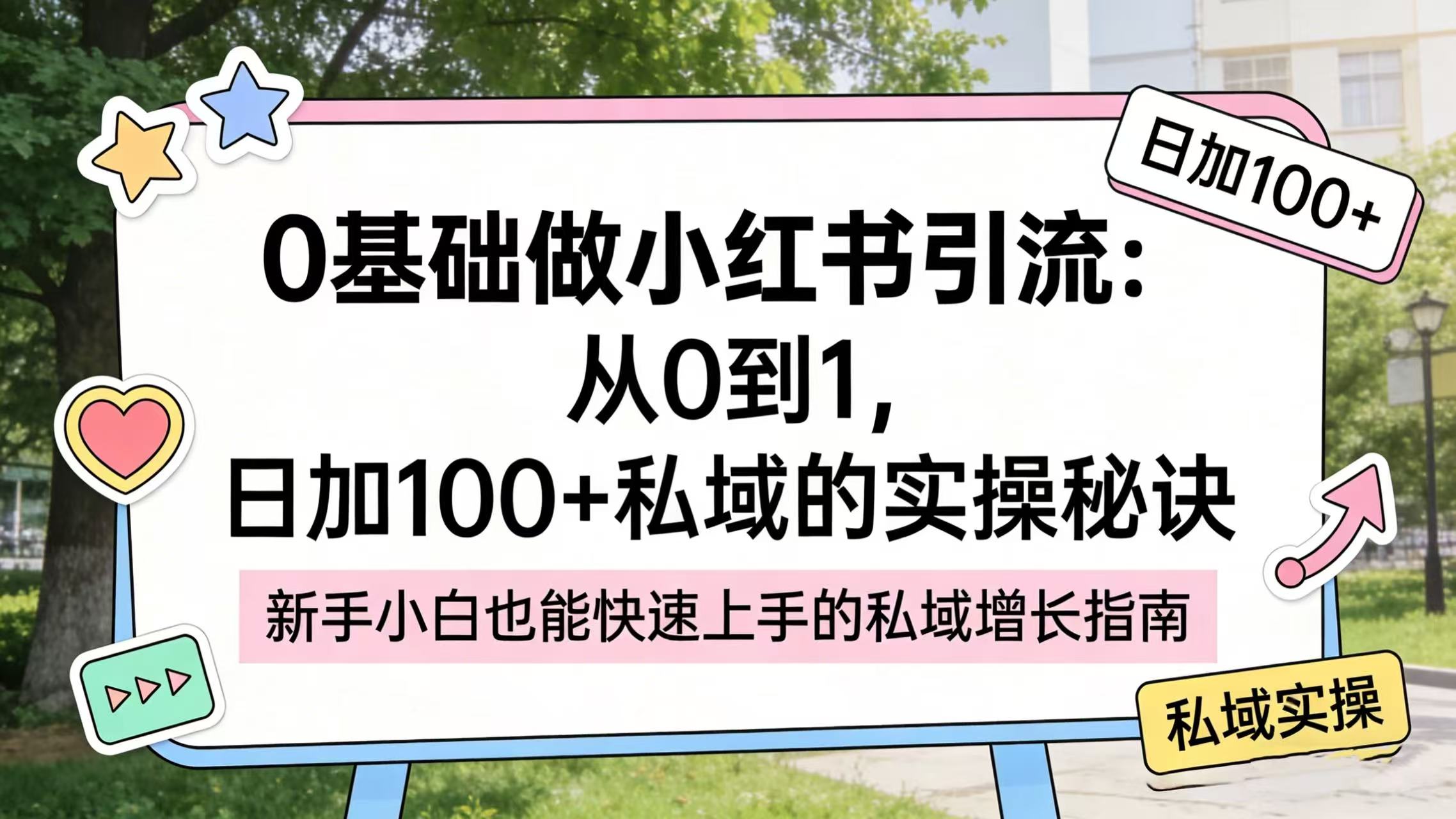 0 基础做小红书引流：从 0 到 1，日加 100 + 私域的实操秘诀-扬明网创