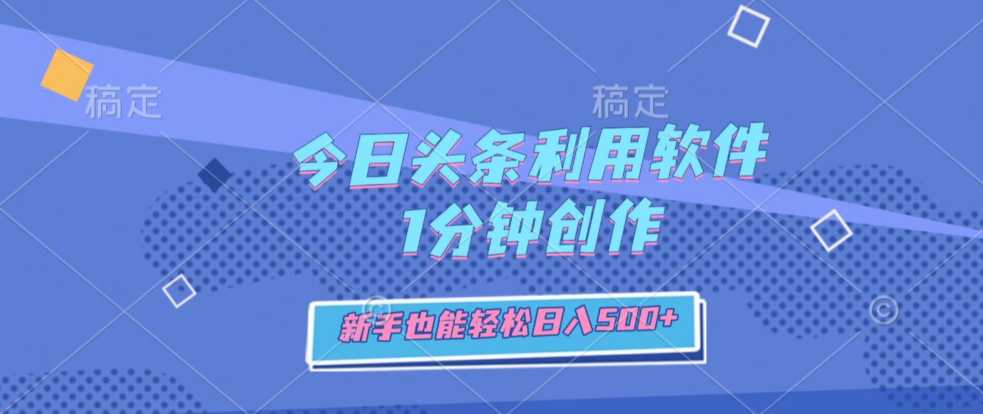 今日头条利用软件，1分钟创作，新手也能轻松日入500+-扬明网创