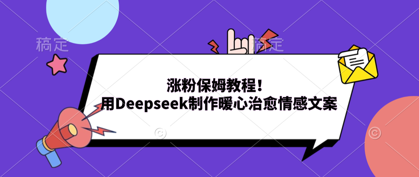 涨粉保姆教程！用Deepseek制作暖心治愈情感文案-扬明网创