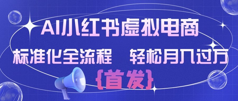 AI小红书虚拟电商  标准化全流程 轻松月入过万-扬明网创