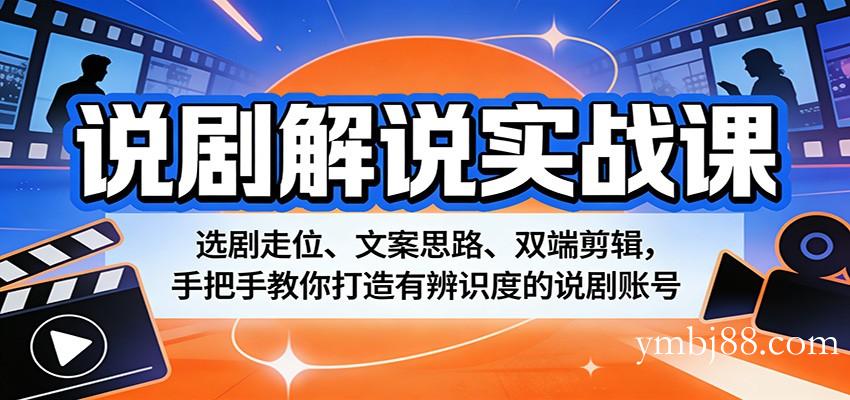 说剧解说实战课：选剧走位、文案思路、双端剪辑，手把手教你打造有辨识度的说剧账号-扬明网创