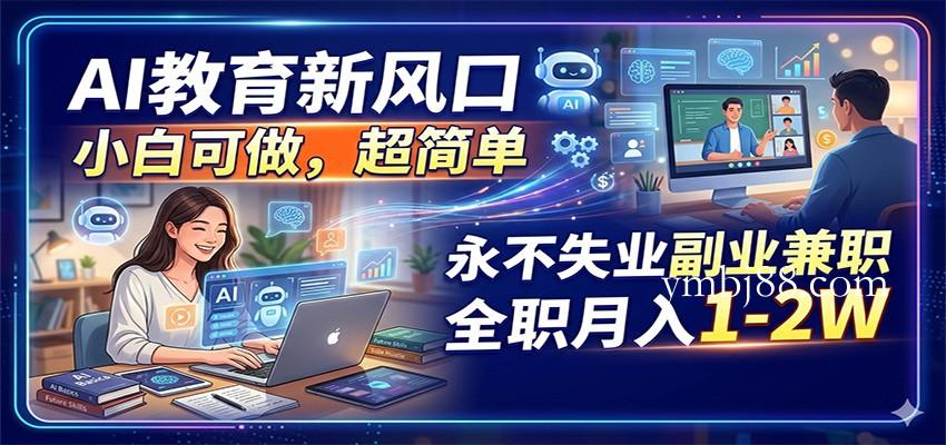 AI教育新风口,小白可做,超简单,永不失业副业兼职 全职月入1-2W-扬明网创