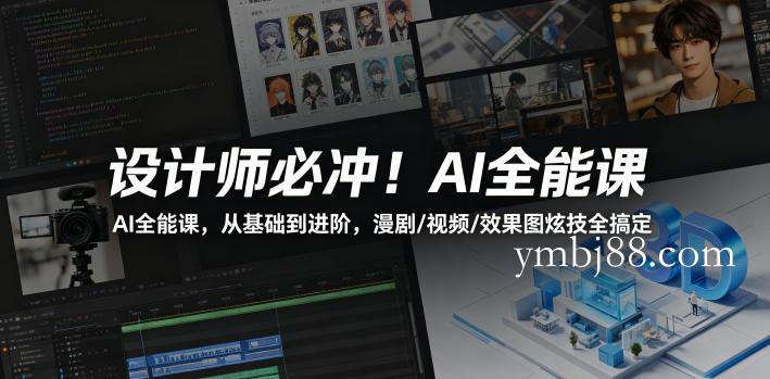 设计师必冲!AI全能课,从基础到进阶,漫剧/视频/效果图炫技全搞定-扬明网创