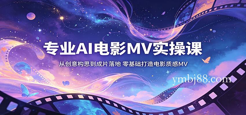 专业AI电影MV实操课：从创意构思到成片落地，零基础打造电影质感MV-扬明网创