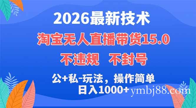 2026最新技术,淘宝无人直播带货15.0,不封号,不违规,公+私玩法,操作简单,日入1000+-扬明网创