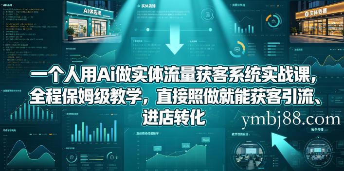 一个人用Ai做实体流量获客系统实战课，全程保姆级教学，直接照做就能获客引流、进店转化-扬明网创