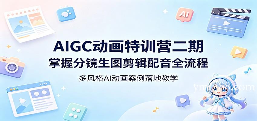 AIGC动画特训营二期：掌握分镜生图剪辑配音全流程，多风格AI动画案例落地教学-扬明网创