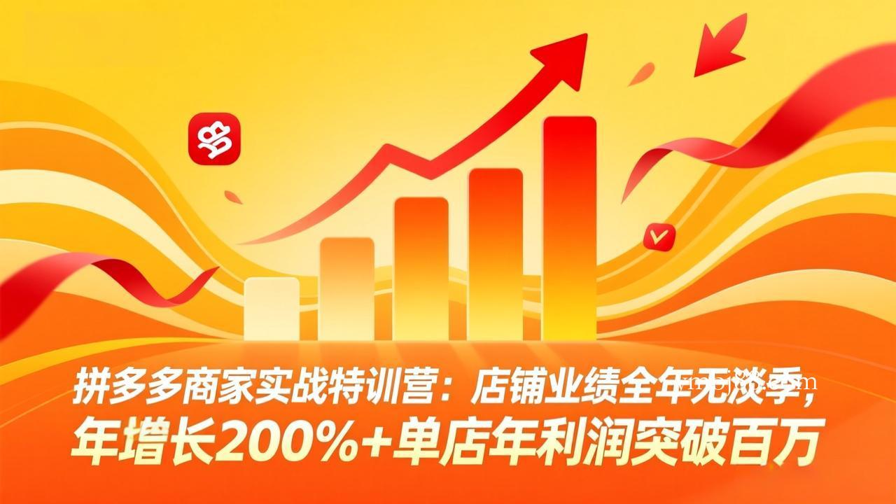 拼多多商家实战特训营：店铺业绩全年无淡季，年增长200%+单店年利润突破百万(26年4月10日更新-扬明网创
