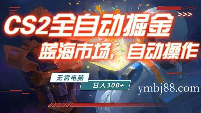 全球游戏CS2饰品交易平台自动批量捡漏赚米，小白轻松入门，包教包会，手机即可完成全部操作…-扬明网创