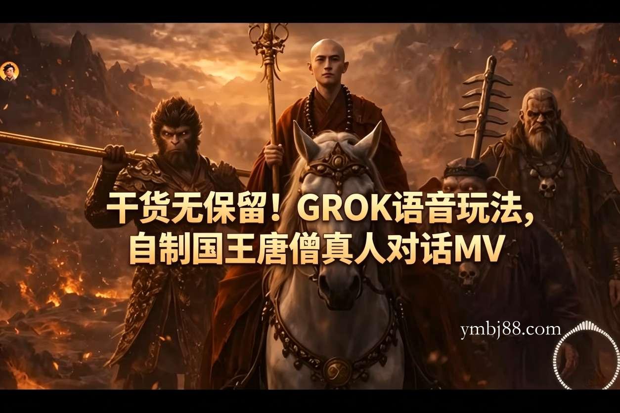 干货无保留!GROK语音玩法,自制国王唐僧真人对话MV-扬明网创